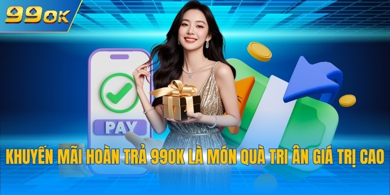 Khuyến Mãi Hoàn Trả 1 Khuyến mãi hoàn trả 99OK là món quà tri ân giá trị cao