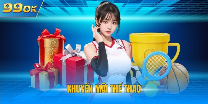 Khuyến Mãi Thể Thao 99OK - Chính Sách Tặng Thưởng Cực Hời  1 Khuyến mãi thể thao
